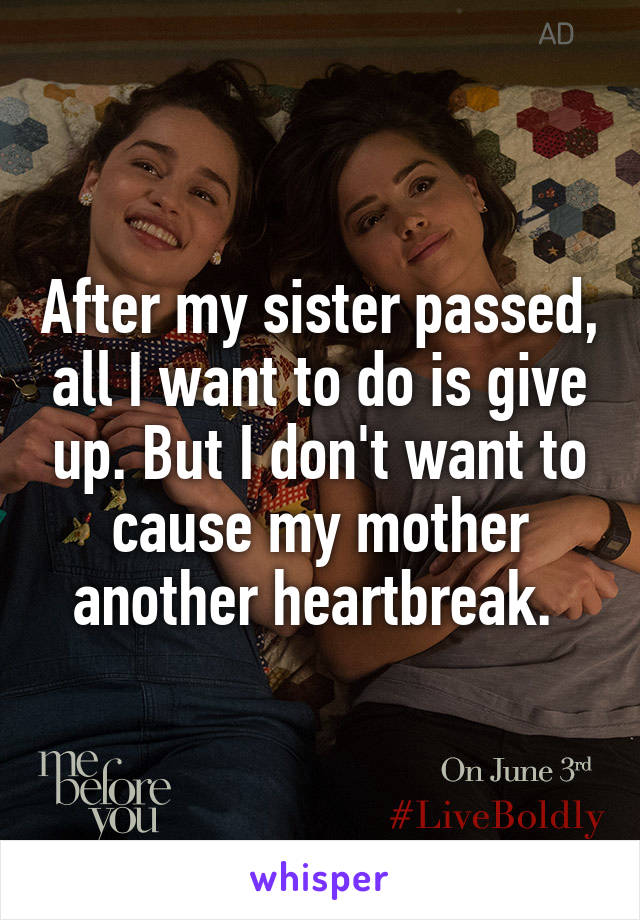 After my sister passed, all I want to do is give up. But I don't want to cause my mother another heartbreak. 