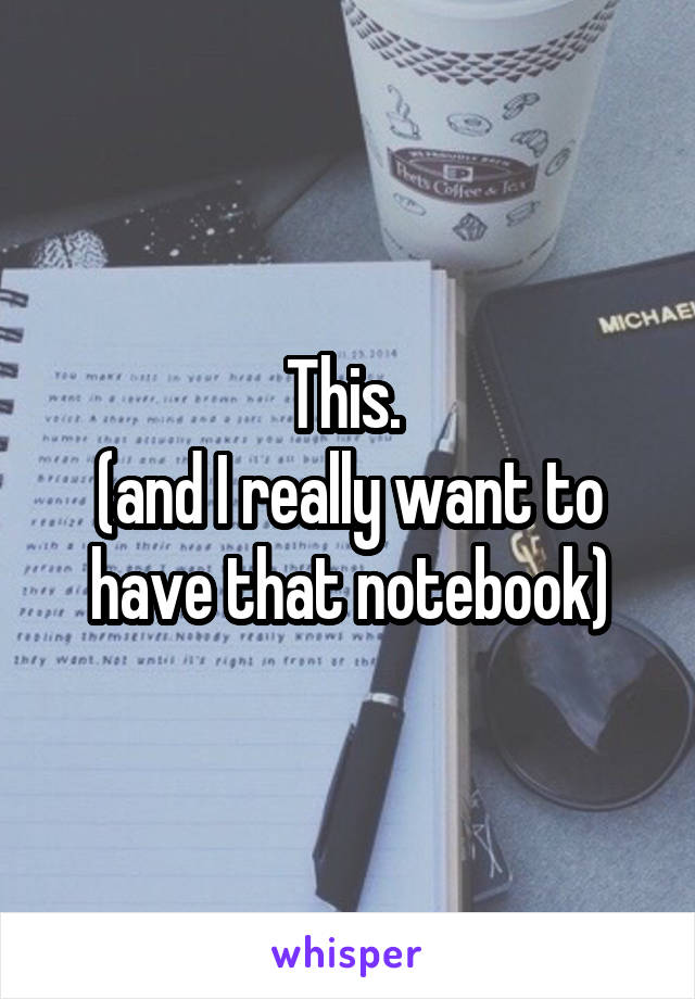 This. 
(and I really want to have that notebook)