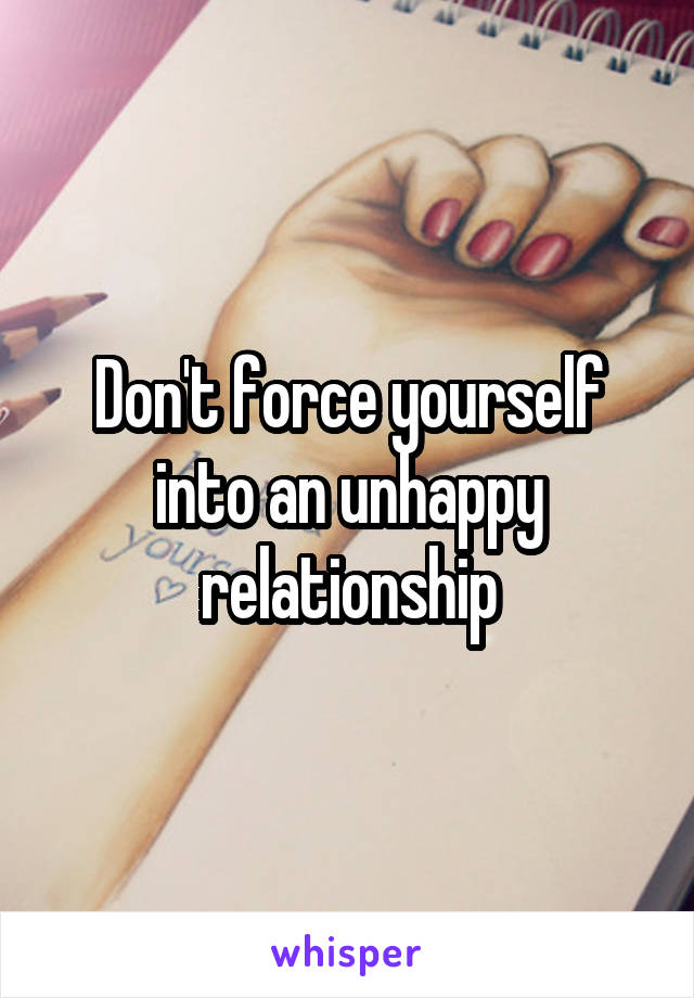 Don't force yourself into an unhappy relationship