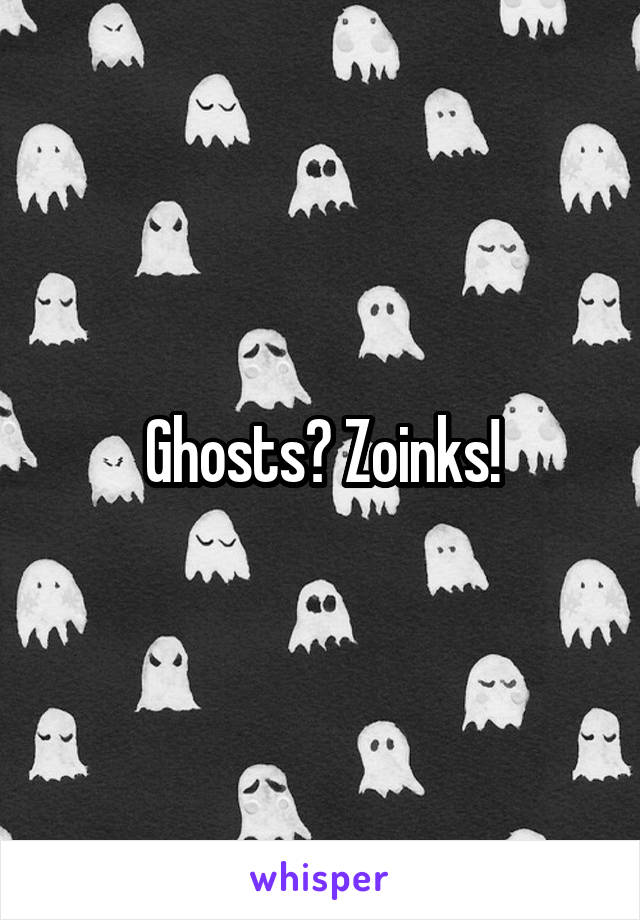 Ghosts? Zoinks!