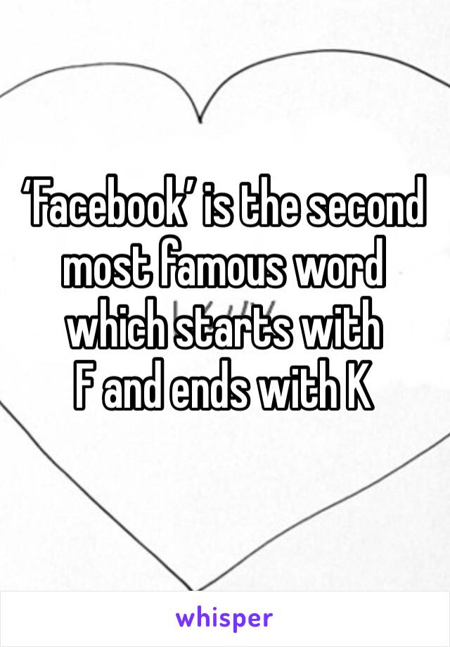 ‘Facebook’ is the second most famous word which starts with 
F and ends with K