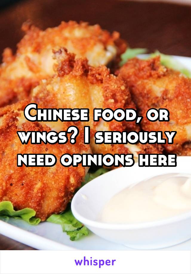 Chinese food, or wings? I seriously need opinions here