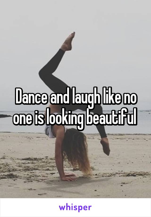 Dance and laugh like no one is looking beautiful 