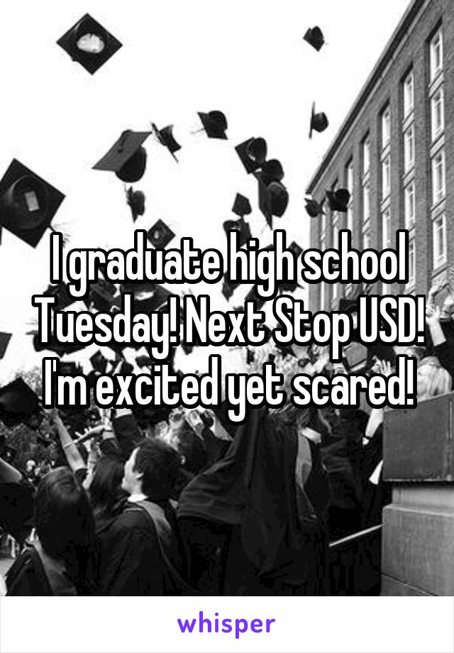 I graduate high school Tuesday! Next Stop USD! I'm excited yet scared!