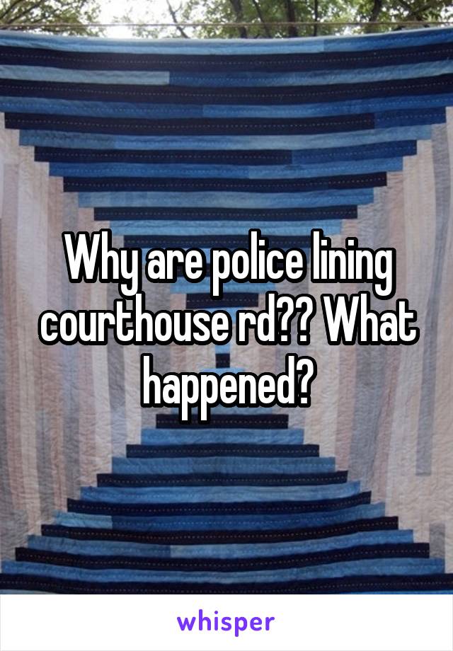 Why are police lining courthouse rd?? What happened?