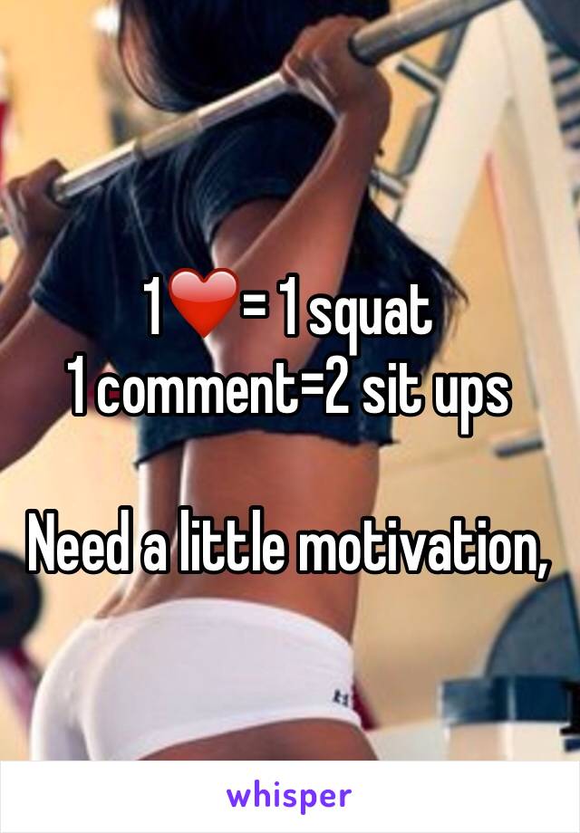 1❤️= 1 squat
1 comment=2 sit ups

Need a little motivation,