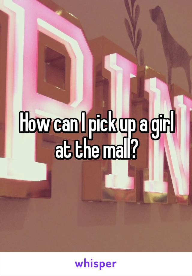 How can I pick up a girl at the mall?