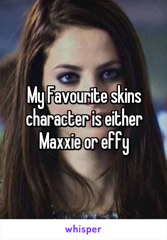 My Favourite skins character is either Maxxie or effy