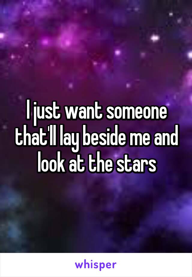 I just want someone that'll lay beside me and look at the stars