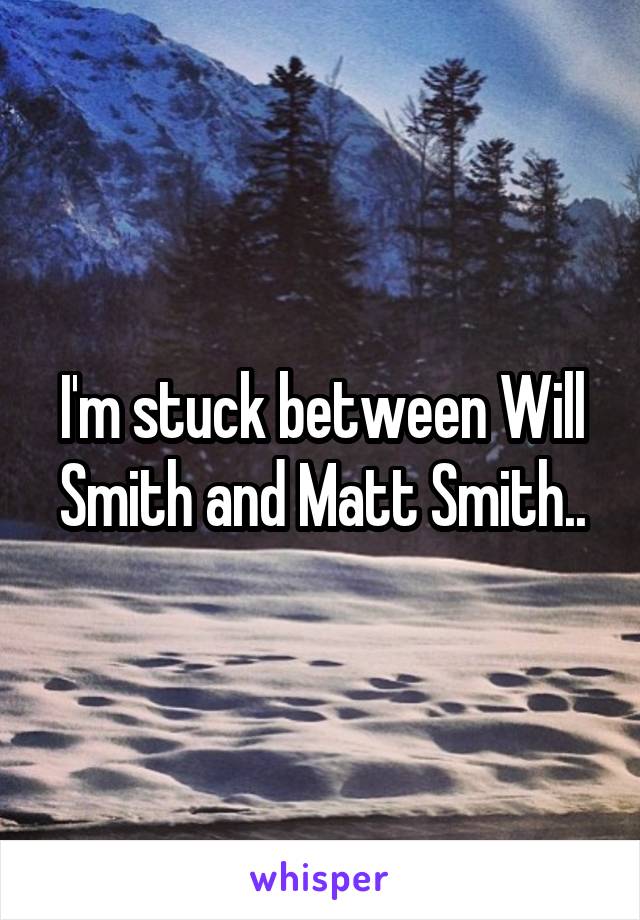 I'm stuck between Will Smith and Matt Smith..