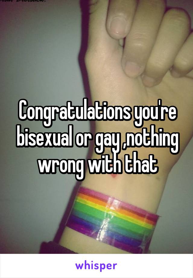 Congratulations you're bisexual or gay ,nothing wrong with that