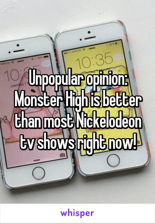 Unpopular opinion: Monster High is better than most Nickelodeon tv shows right now!