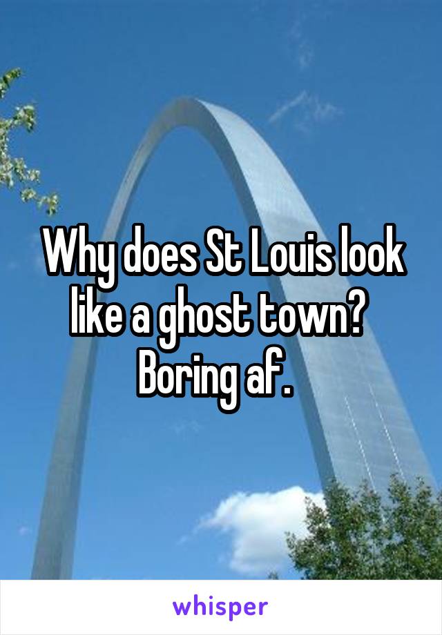 Why does St Louis look like a ghost town?  Boring af.  