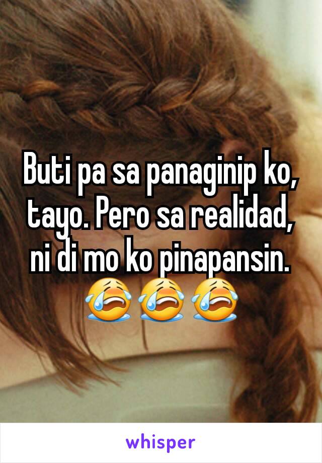 Buti pa sa panaginip ko, tayo. Pero sa realidad, ni di mo ko pinapansin. 😭😭😭