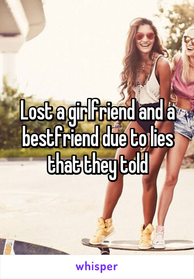 Lost a girlfriend and a bestfriend due to lies that they told