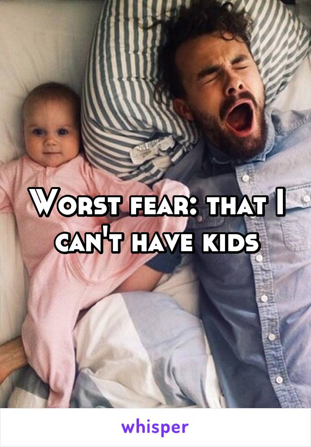 Worst fear: that I can't have kids