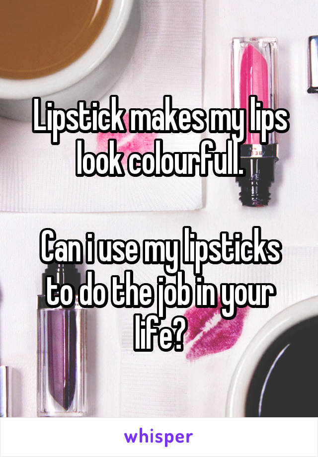 Lipstick makes my lips look colourfull.

Can i use my lipsticks to do the job in your life?