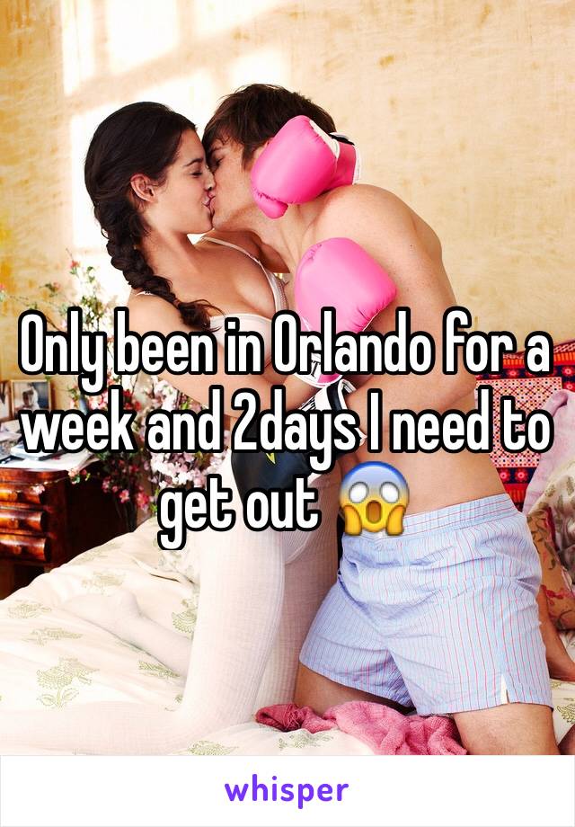 Only been in Orlando for a week and 2days I need to get out 😱