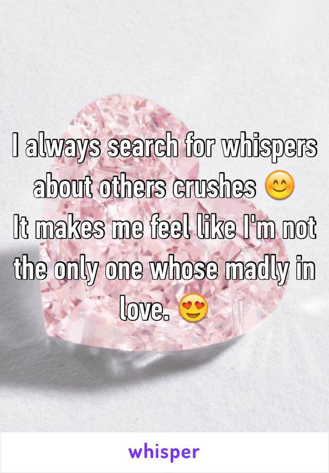 I always search for whispers about others crushes 😊 
It makes me feel like I'm not the only one whose madly in love. 😍