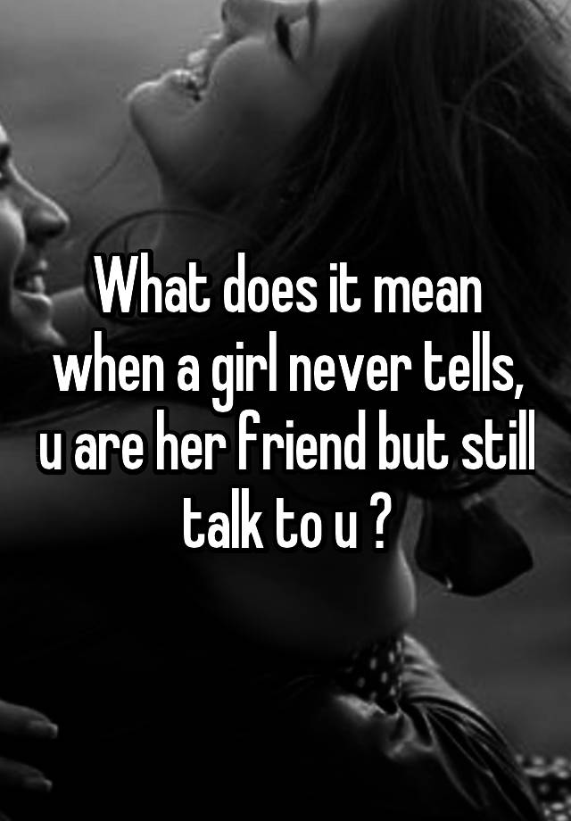 what-does-it-mean-when-a-girl-never-tells-u-are-her-friend-but-still