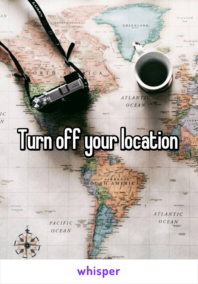 Turn off your location 