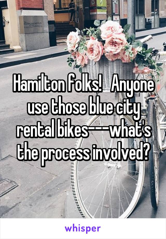 Hamilton folks!   Anyone use those blue city rental bikes---what's the process involved?