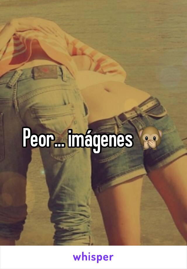 Peor... imágenes 🙊