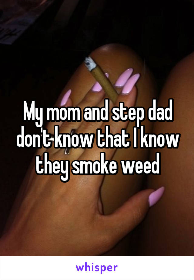 My mom and step dad don't know that I know they smoke weed