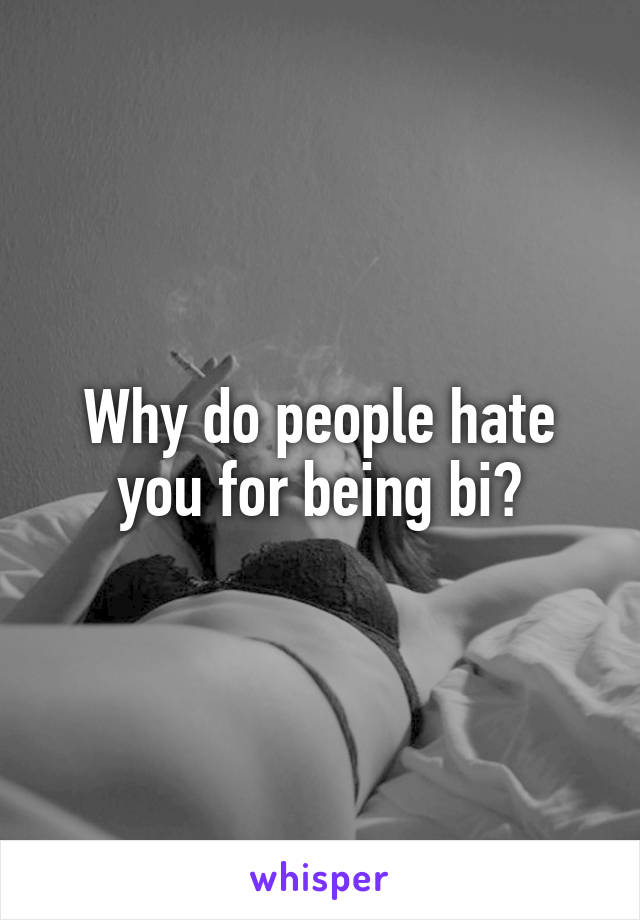 Why do people hate you for being bi?