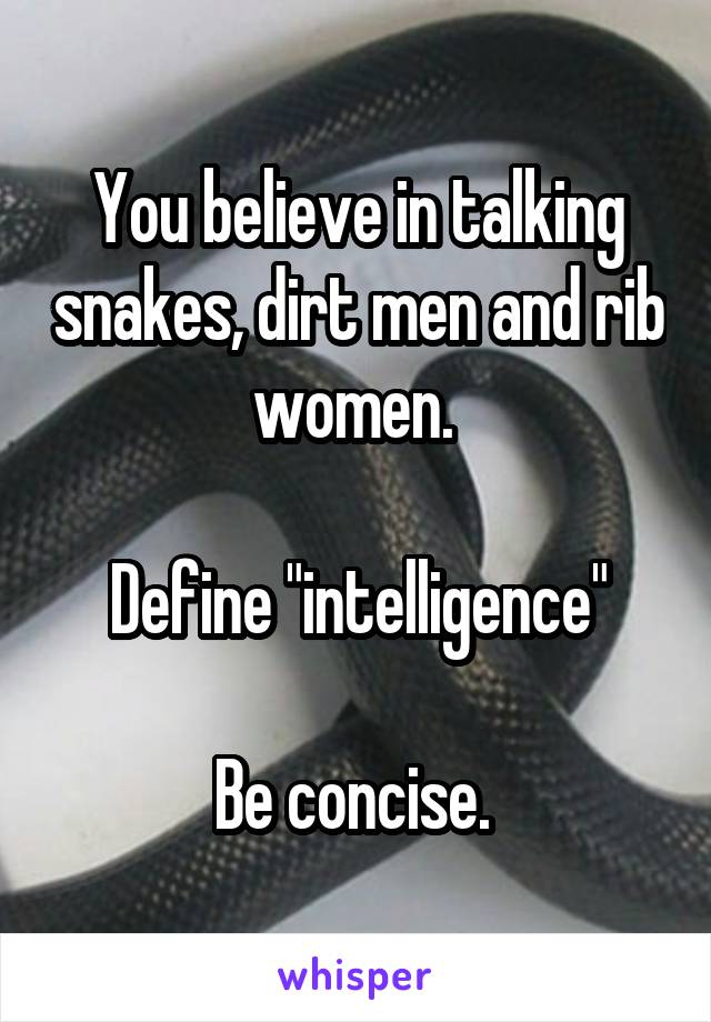 You believe in talking snakes, dirt men and rib women. 

Define "intelligence"

Be concise. 