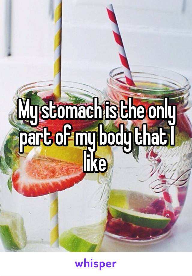 My stomach is the only part of my body that I like 