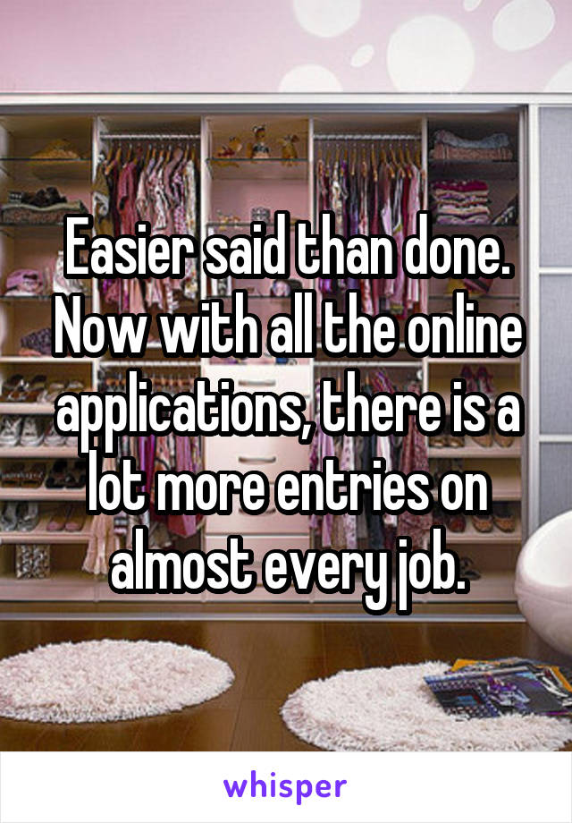 Easier said than done. Now with all the online applications, there is a lot more entries on almost every job.