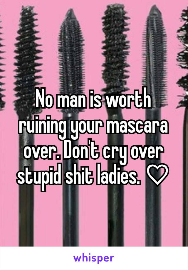 No man is worth ruining your mascara over. Don't cry over stupid shit ladies. ♡