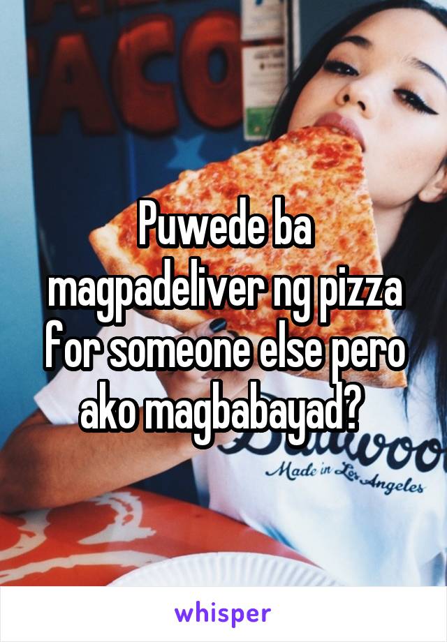 Puwede ba magpadeliver ng pizza for someone else pero ako magbabayad? 