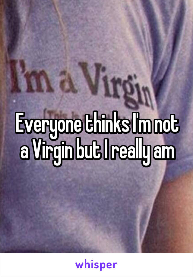 Everyone thinks I'm not a Virgin but I really am