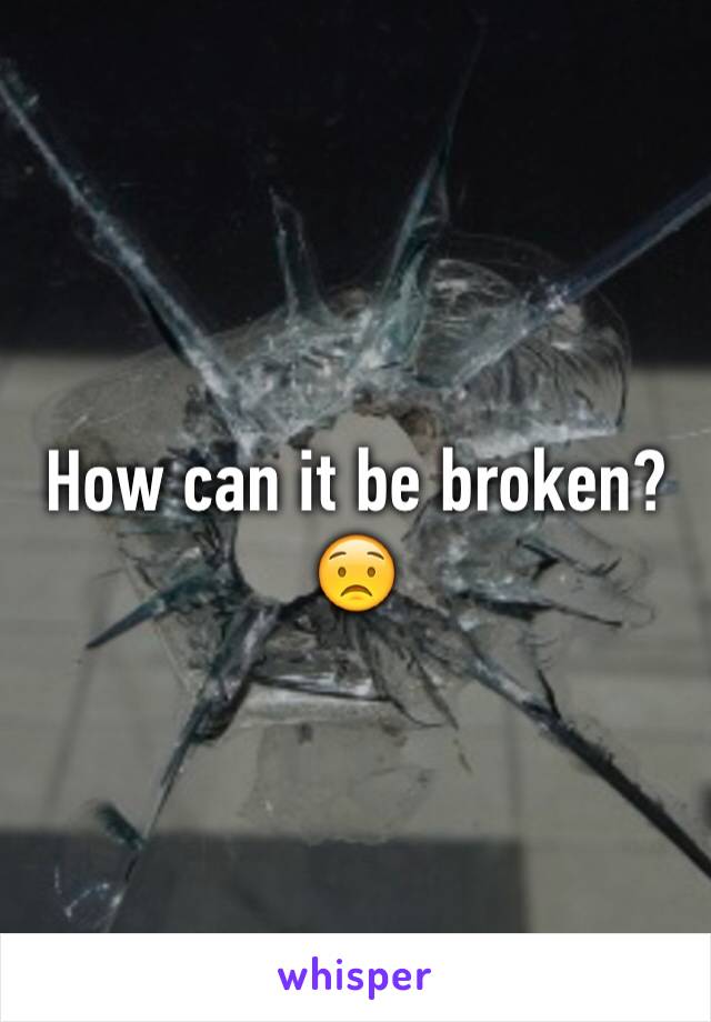 How can it be broken? 😟