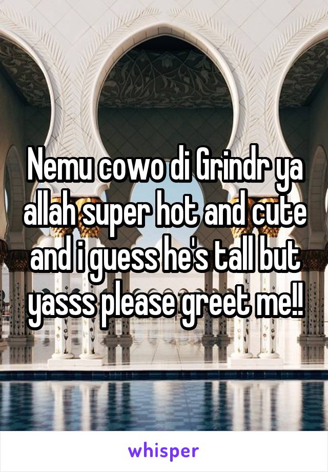 Nemu cowo di Grindr ya allah super hot and cute and i guess he's tall but yasss please greet me!!