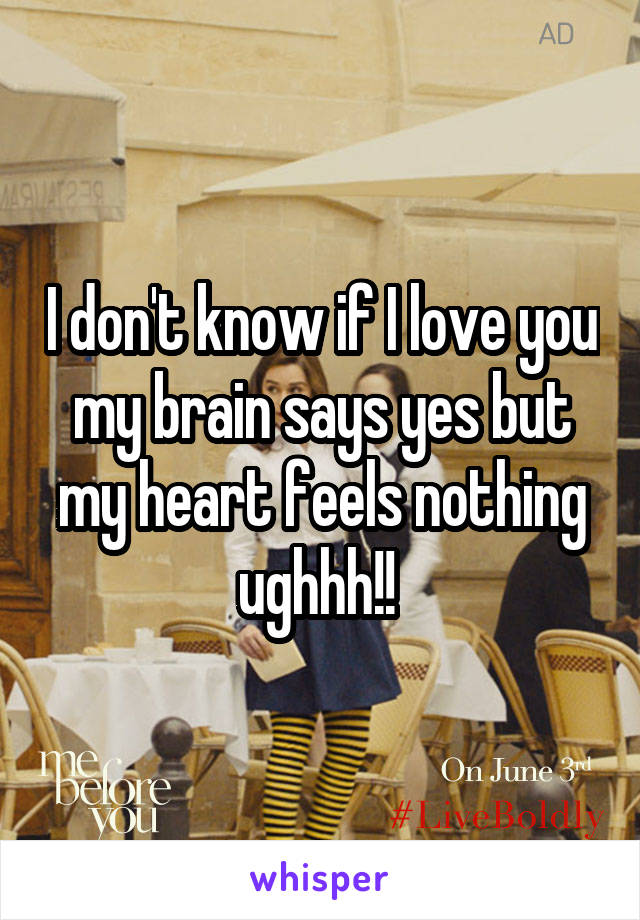 I don't know if I love you my brain says yes but my heart feels nothing ughhh!! 