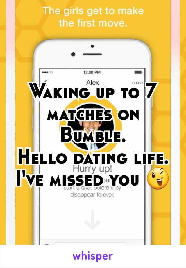 Waking up to 7 matches on Bumble.
Hello dating life. I've missed you 😉