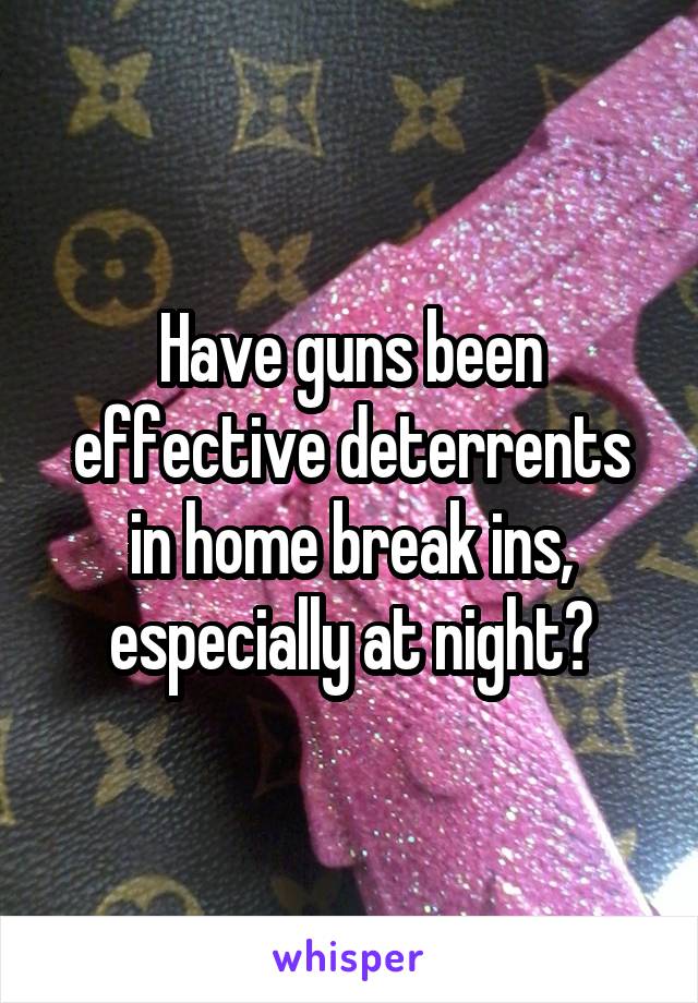 Have guns been effective deterrents in home break ins, especially at night?