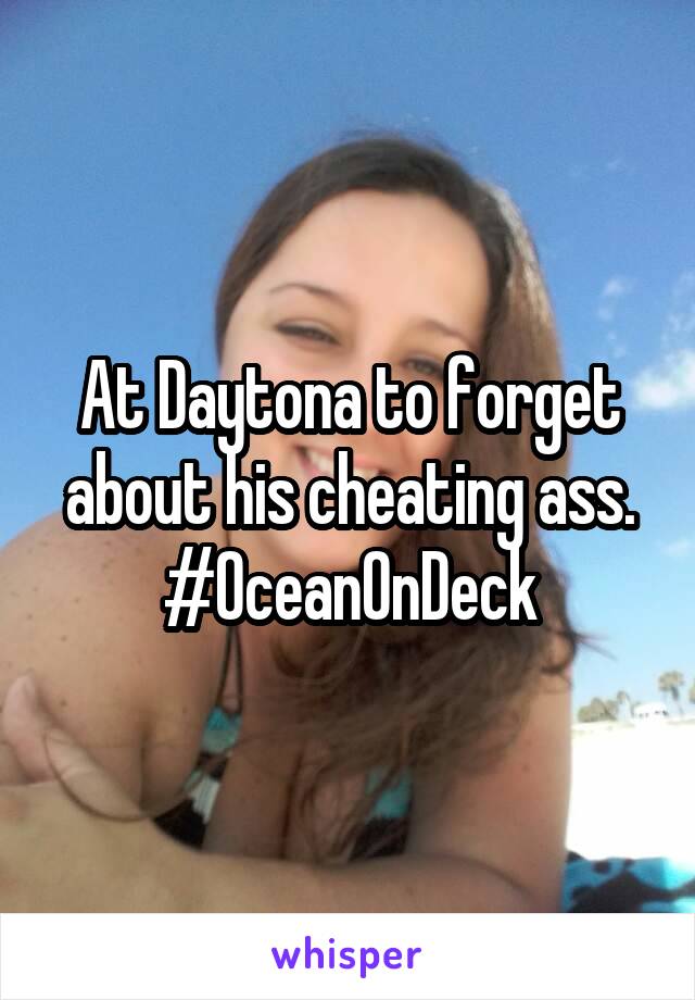 At Daytona to forget about his cheating ass. #OceanOnDeck