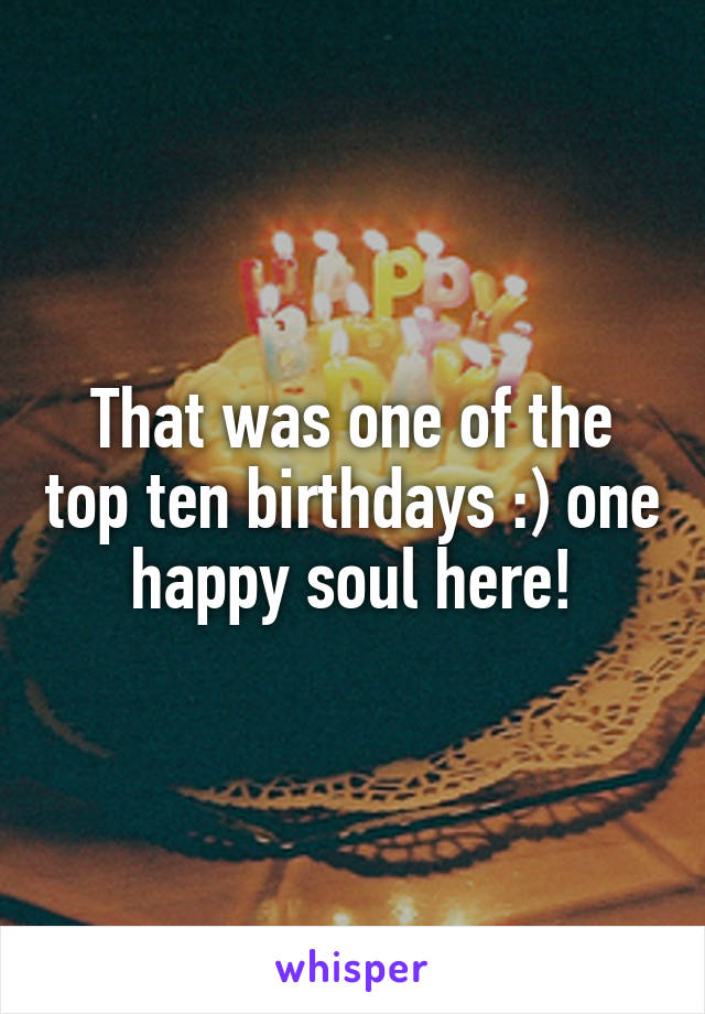 That was one of the top ten birthdays :) one happy soul here!