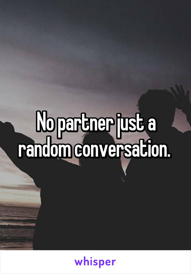 No partner just a random conversation. 