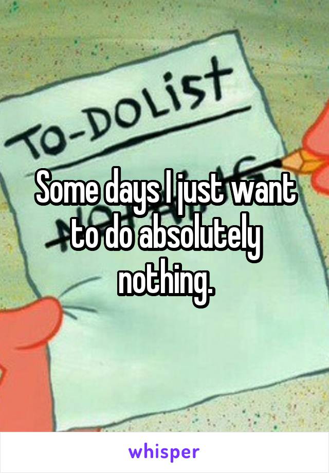 Some days I just want to do absolutely nothing.