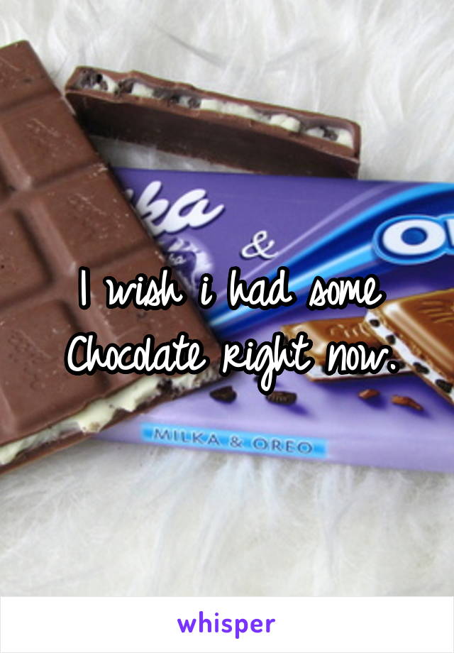 I wish i had some Chocolate right now.