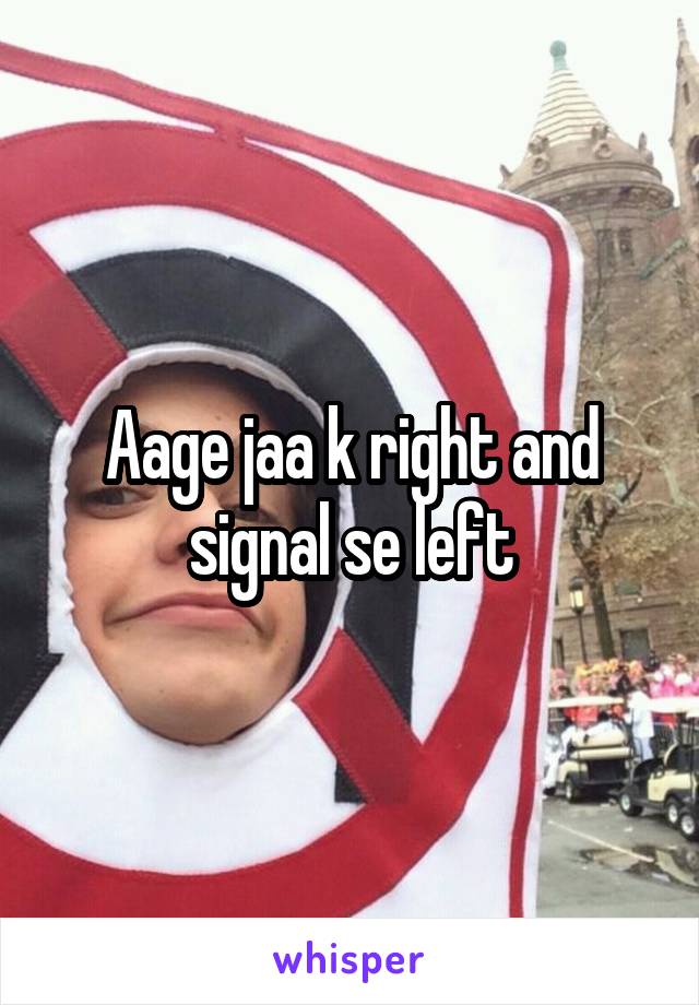 Aage jaa k right and signal se left