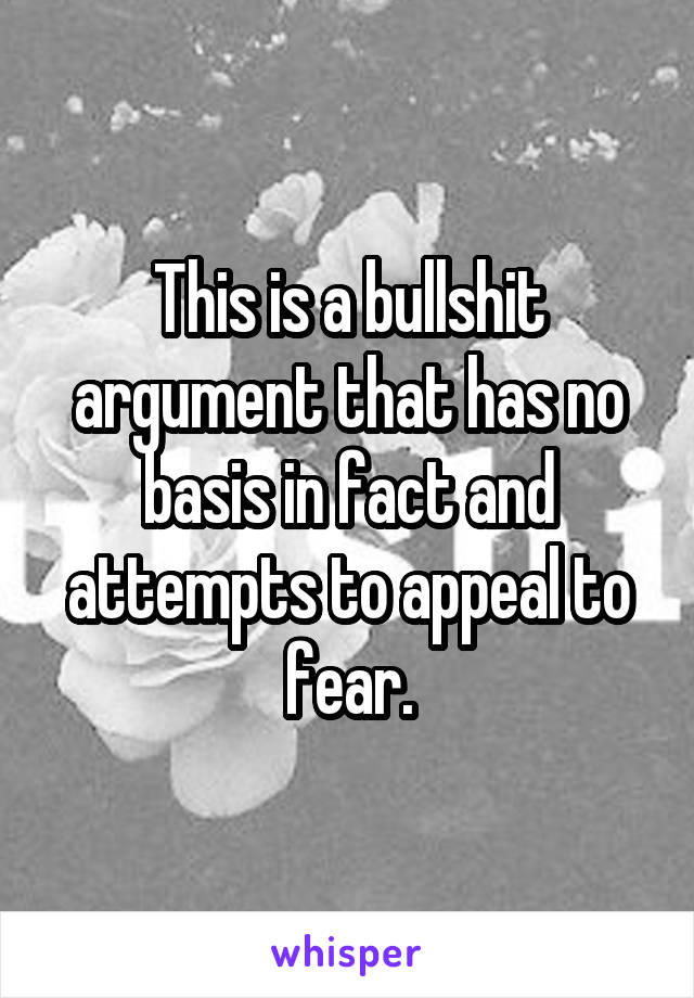 This is a bullshit argument that has no basis in fact and attempts to appeal to fear.