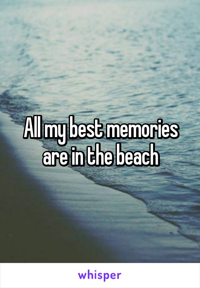 All my best memories are in the beach