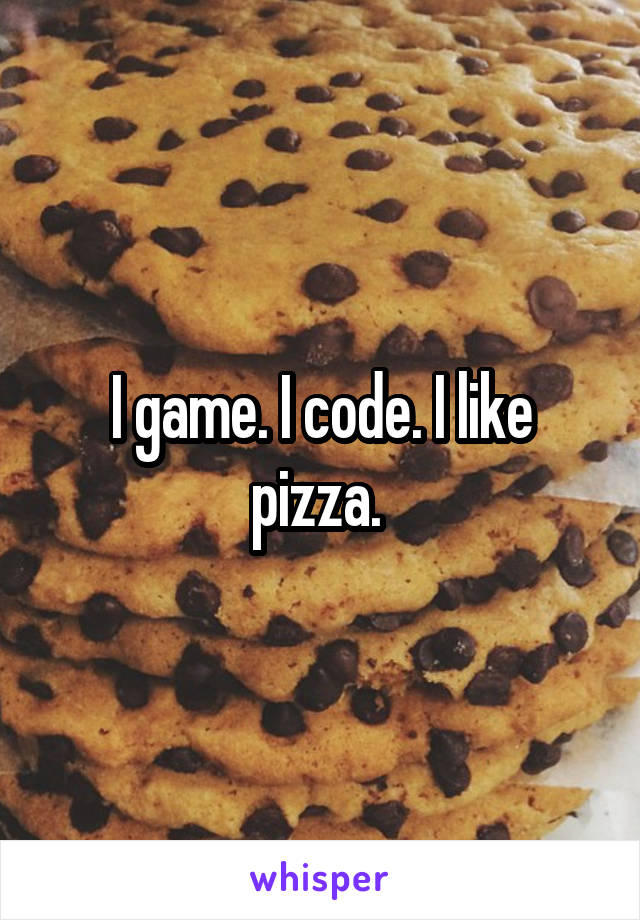 I game. I code. I like pizza. 