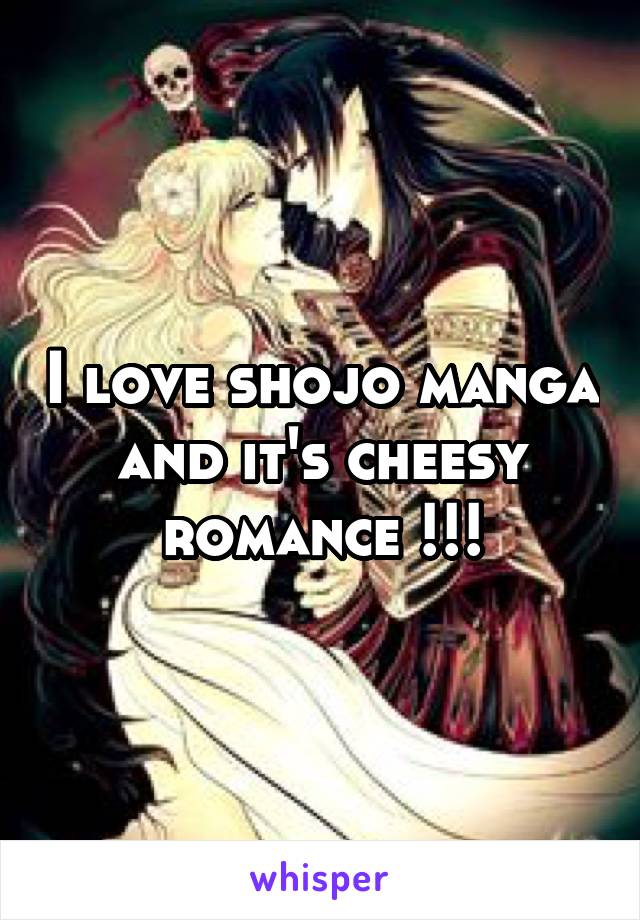 I love shojo manga and it's cheesy romance !!!